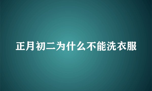 正月初二为什么不能洗衣服