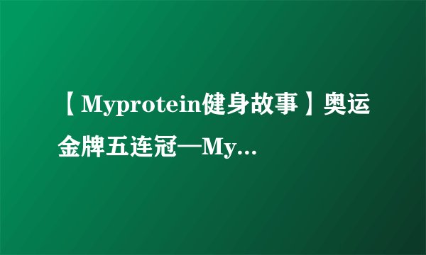 【Myprotein健身故事】奥运金牌五连冠—Myprotein大使Max Whitlock的故事