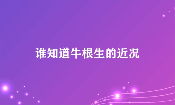 谁知道牛根生的近况
