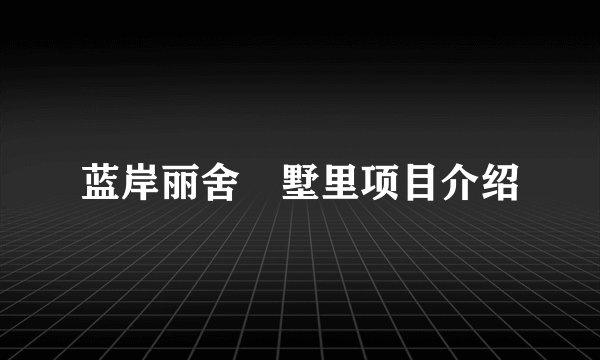 蓝岸丽舍•墅里项目介绍