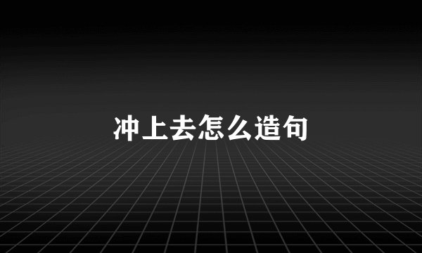 冲上去怎么造句