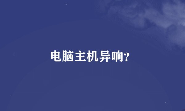 电脑主机异响？