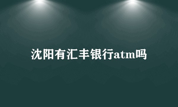 沈阳有汇丰银行atm吗