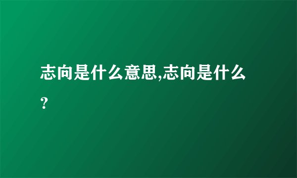 志向是什么意思,志向是什么？