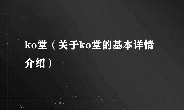 ko堂（关于ko堂的基本详情介绍）
