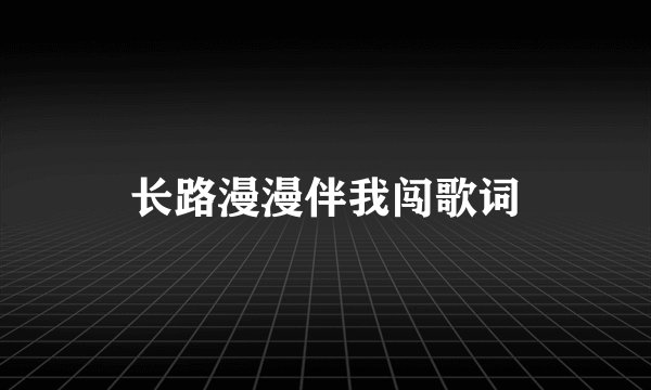 长路漫漫伴我闯歌词