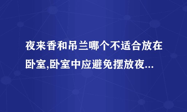 夜来香和吊兰哪个不适合放在卧室,卧室中应避免摆放夜来香和吊兰的植物 - 如何选择适合卧室的植物？