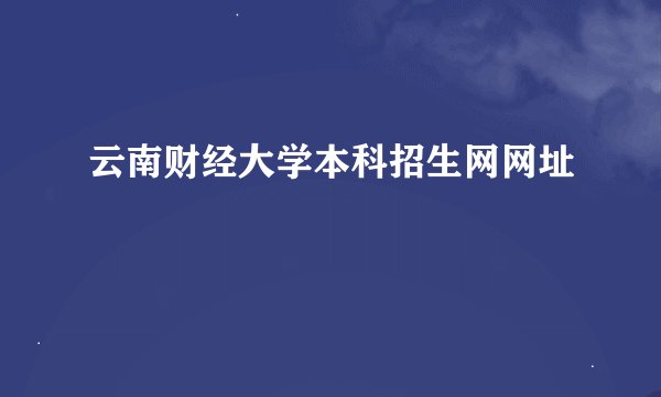 云南财经大学本科招生网网址