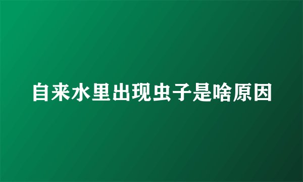 自来水里出现虫子是啥原因