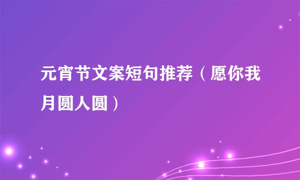 元宵节文案短句推荐(愿你我月圆人圆)