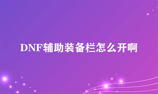 DNF辅助装备栏怎么开啊