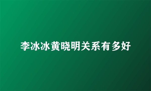 李冰冰黄晓明关系有多好