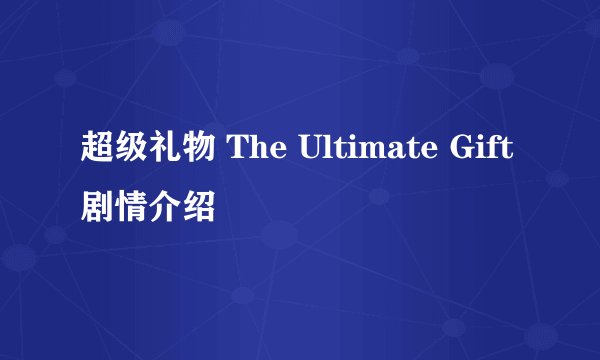 超级礼物 The Ultimate Gift剧情介绍