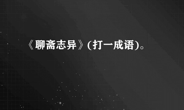 《聊斋志异》(打一成语)。