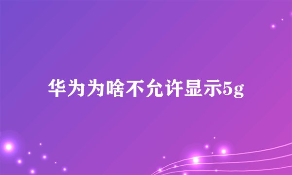 华为为啥不允许显示5g