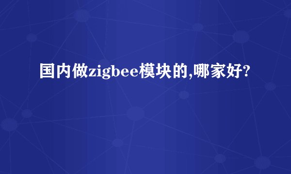 国内做zigbee模块的,哪家好?