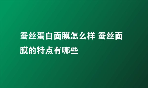 蚕丝蛋白面膜怎么样 蚕丝面膜的特点有哪些