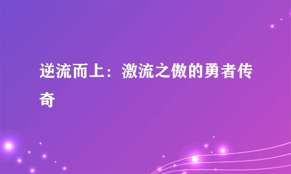 逆流而上：激流之傲的勇者传奇