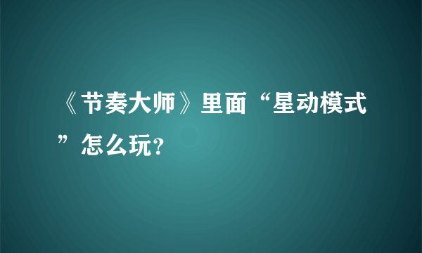 《节奏大师》里面“星动模式”怎么玩？