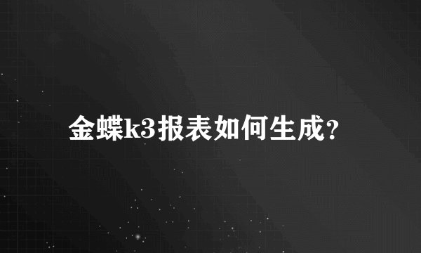 金蝶k3报表如何生成？