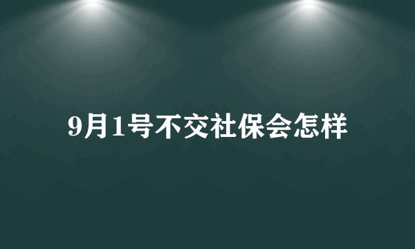 9月1号不交社保会怎样