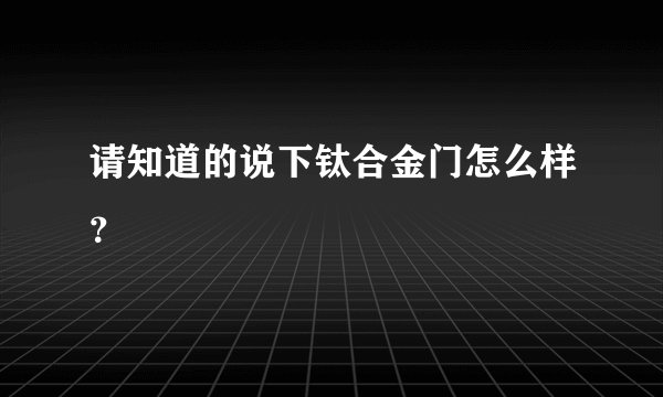 请知道的说下钛合金门怎么样？