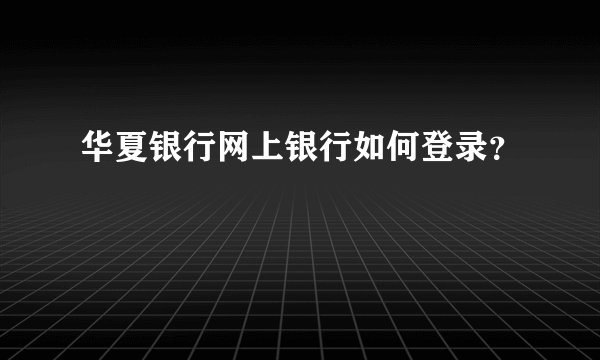 华夏银行网上银行如何登录？