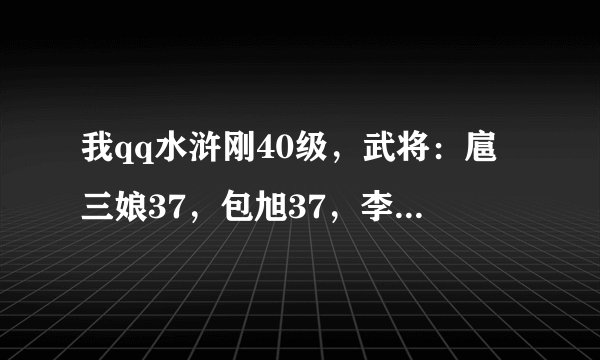 我qq水浒刚40级，武将：扈三娘37，包旭37，李师师37，郑天寿37，马麟33想换侯建，不知道换谁，请高手指点