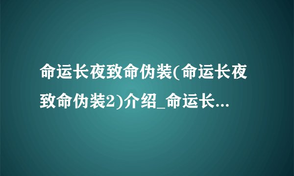 命运长夜致命伪装(命运长夜致命伪装2)介绍_命运长夜致命伪装(命运长夜致命伪装2)是什么