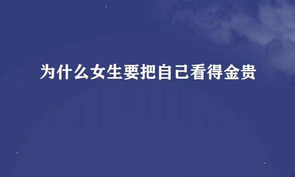 为什么女生要把自己看得金贵