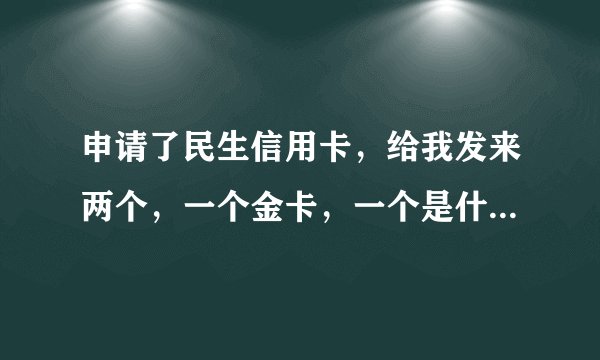 申请了民生信用卡，给我发来两个，一个金卡，一个是什么女人花，两个都可以用吗？有什么区别吗？