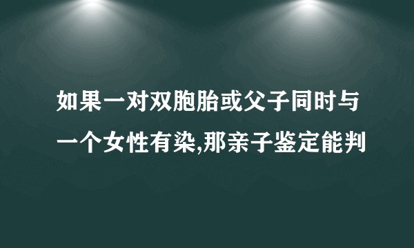 如果一对双胞胎或父子同时与一个女性有染,那亲子鉴定能判