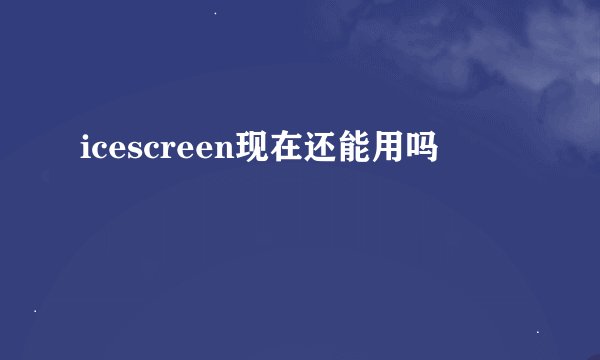 icescreen现在还能用吗