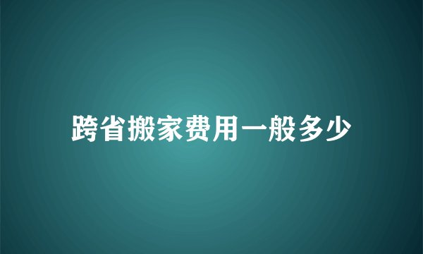 跨省搬家费用一般多少