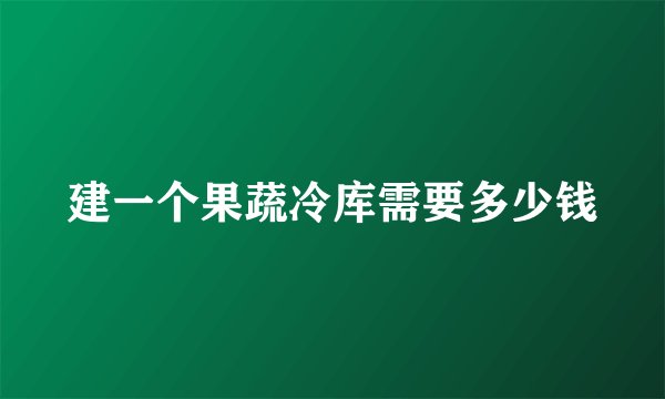建一个果蔬冷库需要多少钱