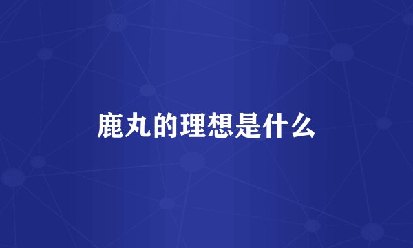 鹿丸的理想是什么