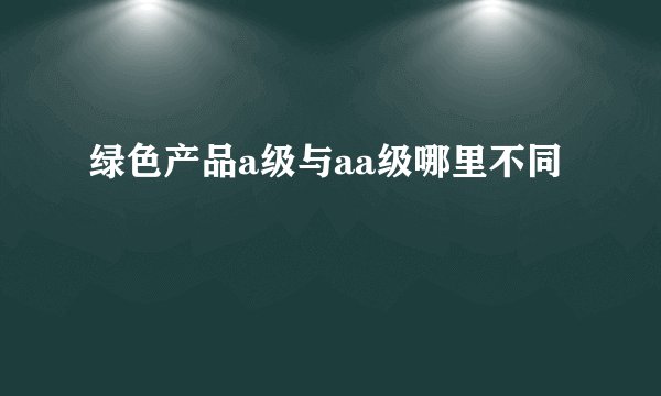 绿色产品a级与aa级哪里不同