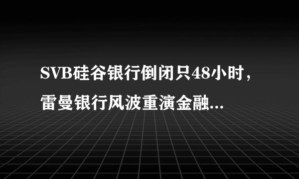 SVB硅谷银行倒闭只48小时，雷曼银行风波重演金融风暴影响全球