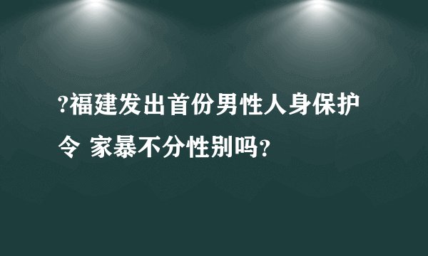 ?福建发出首份男性人身保护令 家暴不分性别吗？