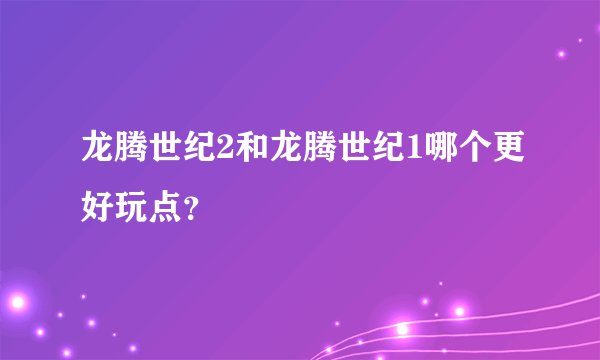 龙腾世纪2和龙腾世纪1哪个更好玩点?