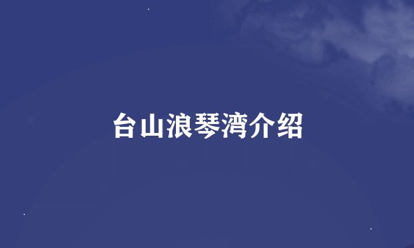 台山浪琴湾介绍