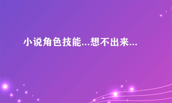 小说角色技能...想不出来...