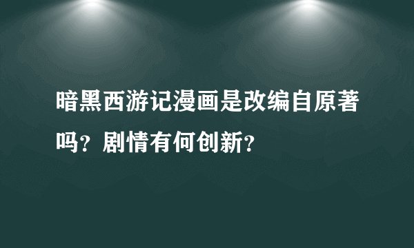 暗黑西游记漫画是改编自原著吗？剧情有何创新？