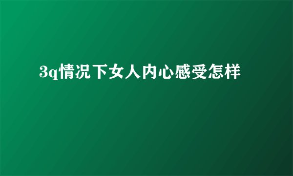 3q情况下女人内心感受怎样
