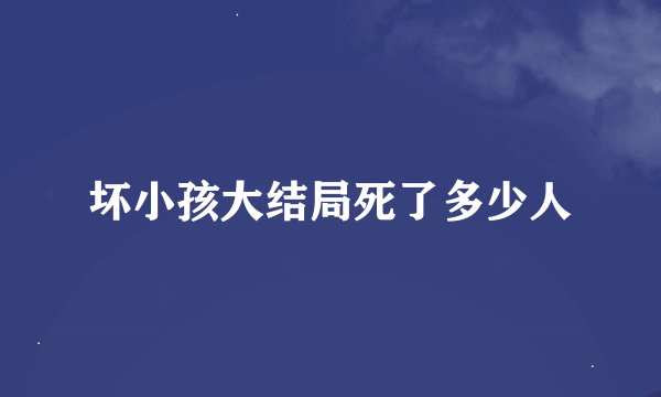 坏小孩大结局死了多少人