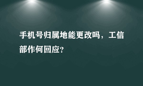 手机号归属地能更改吗，工信部作何回应？