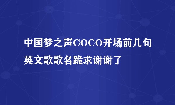 中国梦之声COCO开场前几句英文歌歌名跪求谢谢了