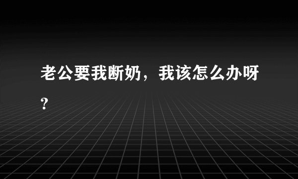 老公要我断奶，我该怎么办呀？