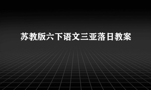 苏教版六下语文三亚落日教案