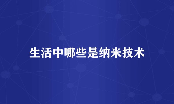 生活中哪些是纳米技术